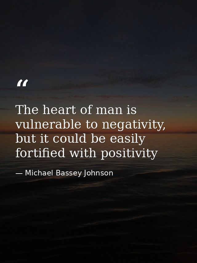 The heart of man is vulnerable to negativity, but it could be easily fortified with positivity — Michael Bassey Johnson