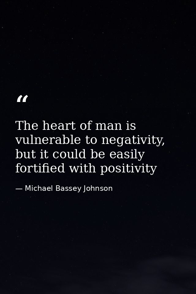 The heart of man is vulnerable to negativity, but it could be easily fortified with positivity — Michael Bassey Johnson