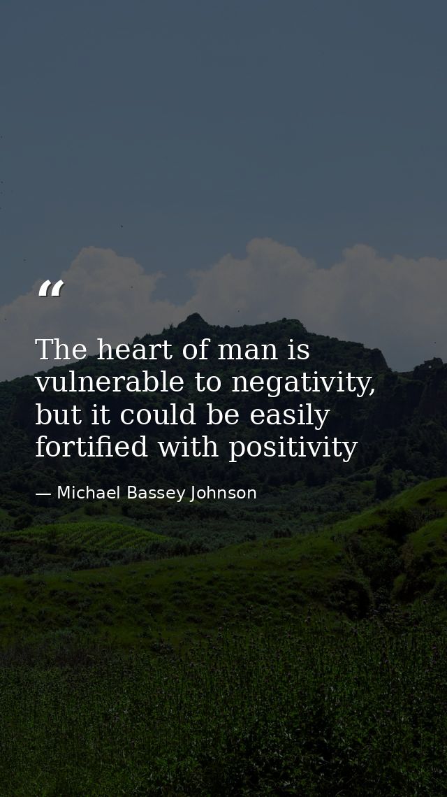 The heart of man is vulnerable to negativity, but it could be easily fortified with positivity — Michael Bassey Johnson