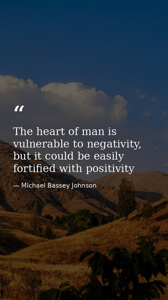 The heart of man is vulnerable to negativity, but it could be easily fortified with positivity — Michael Bassey Johnson