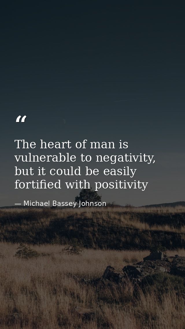 The heart of man is vulnerable to negativity, but it could be easily fortified with positivity — Michael Bassey Johnson
