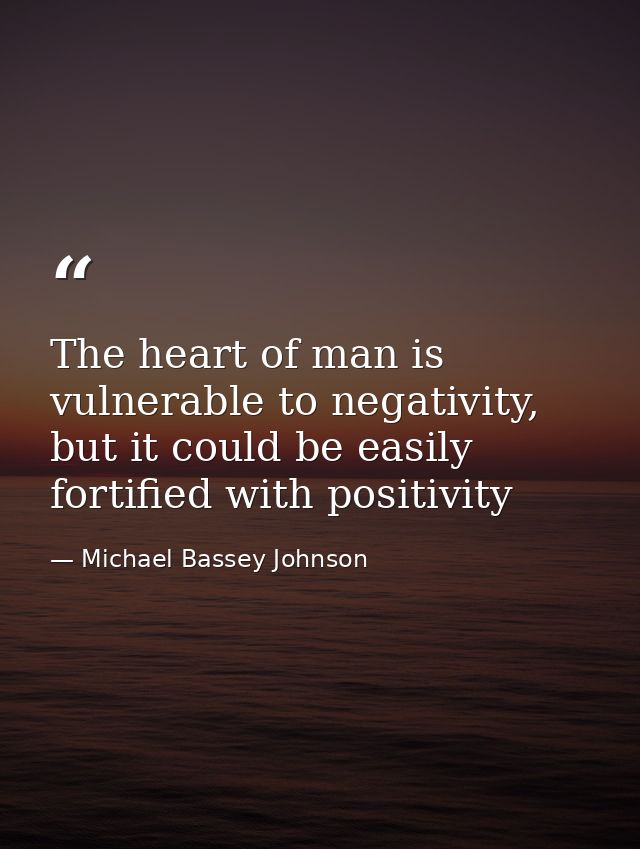 The heart of man is vulnerable to negativity, but it could be easily fortified with positivity — Michael Bassey Johnson