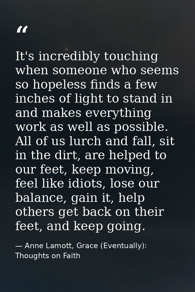 It's incredibly touching when someone who seems so hopeless finds a few inches of light to stand in and makes everything — Anne Lamott, Grace (Eventually): Thoughts on Faith