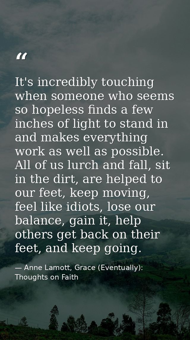It's incredibly touching when someone who seems so hopeless finds a few inches of light to stand in and makes everything — Anne Lamott, Grace (Eventually): Thoughts on Faith