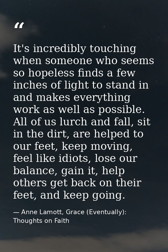 It's incredibly touching when someone who seems so hopeless finds a few inches of light to stand in and makes everything — Anne Lamott, Grace (Eventually): Thoughts on Faith