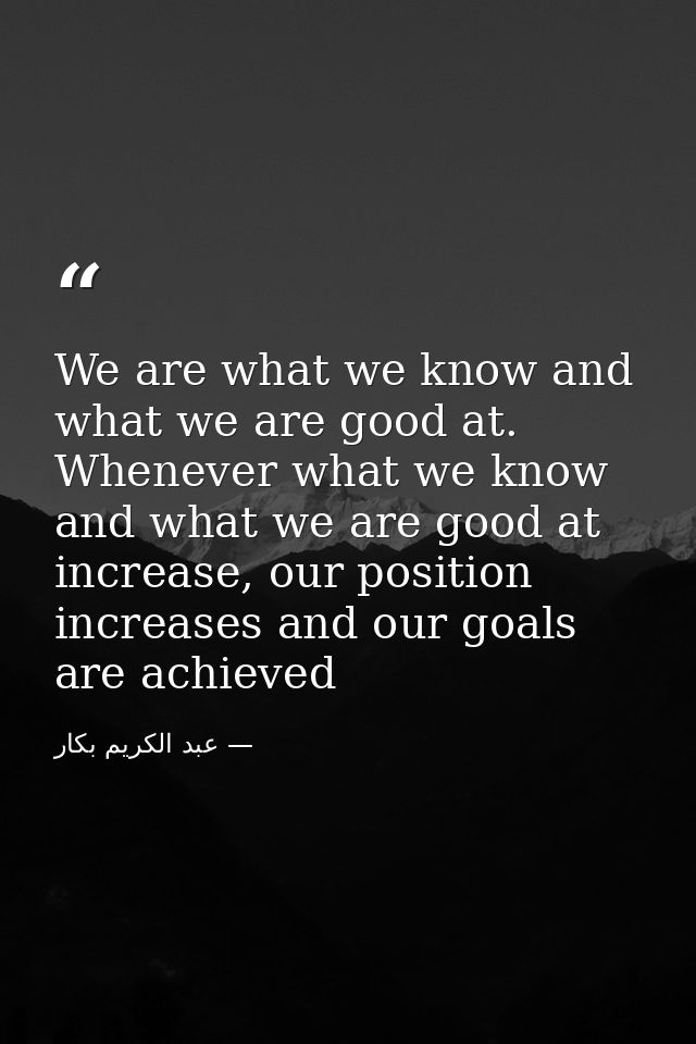 We are what we know and what we are good at. Whenever what we know and what we are good at increase, our position increa — عبد الكريم بكار