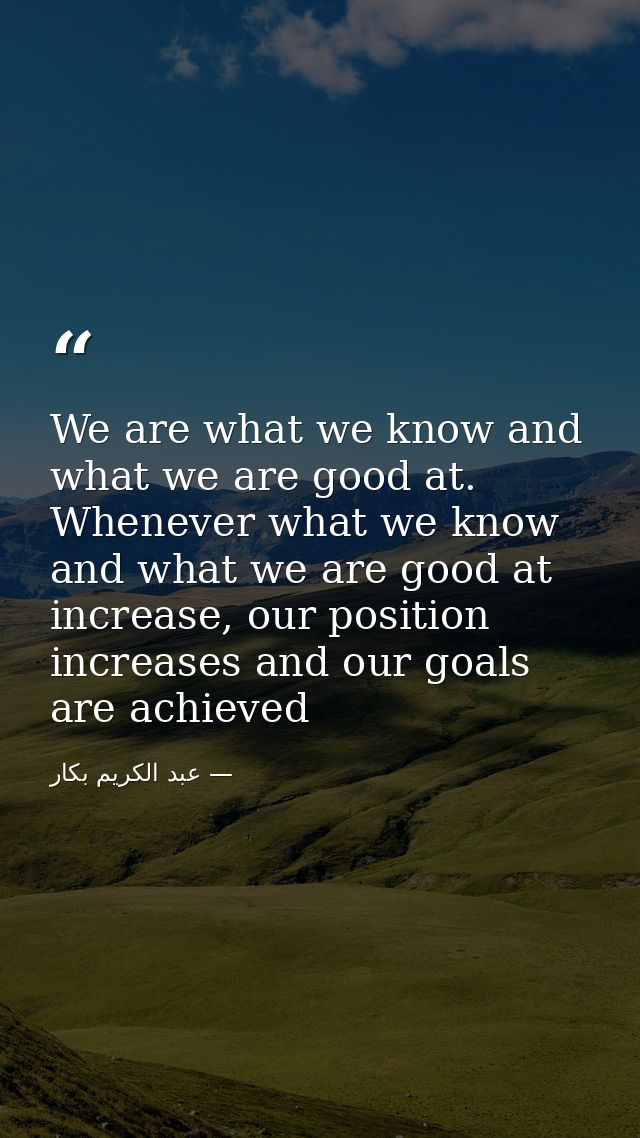We are what we know and what we are good at. Whenever what we know and what we are good at increase, our position increa — عبد الكريم بكار