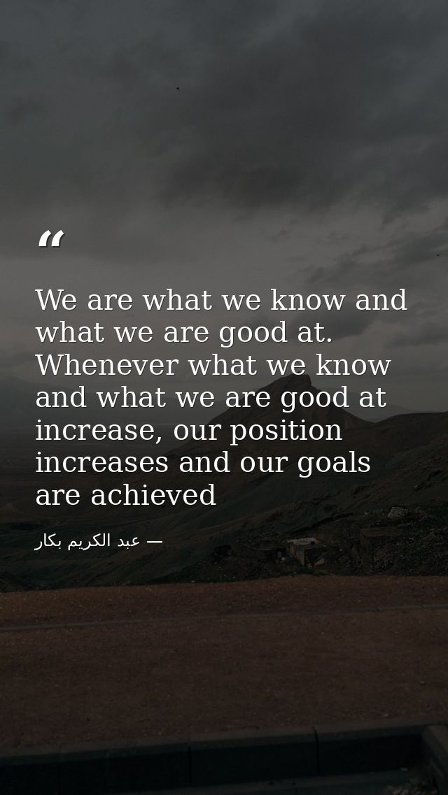 We are what we know and what we are good at. Whenever what we know and what we are good at increase, our position increa — عبد الكريم بكار
