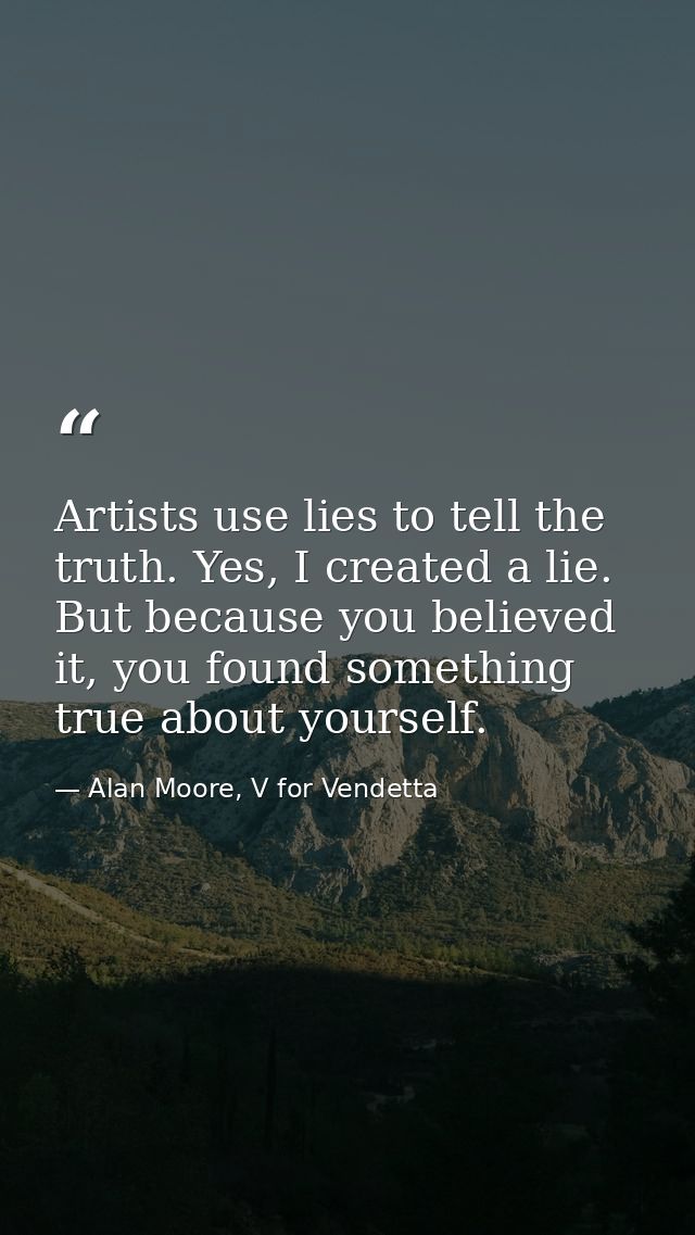 Artists use lies to tell the truth. Yes, I created a lie. But because you believed it, you found something true about yo — Alan Moore, V for Vendetta