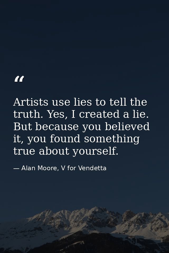 Artists use lies to tell the truth. Yes, I created a lie. But because you believed it, you found something true about yo — Alan Moore, V for Vendetta