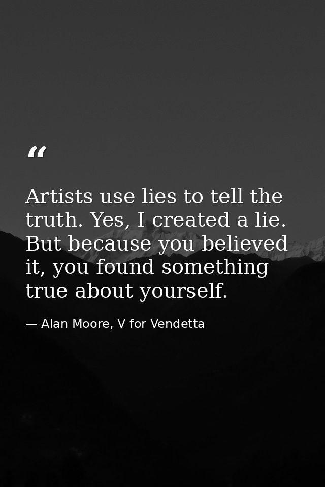 Artists use lies to tell the truth. Yes, I created a lie. But because you believed it, you found something true about yo — Alan Moore, V for Vendetta