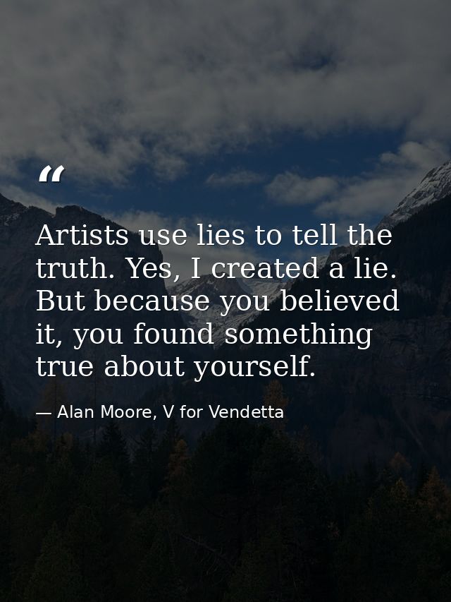 Artists use lies to tell the truth. Yes, I created a lie. But because you believed it, you found something true about yo — Alan Moore, V for Vendetta
