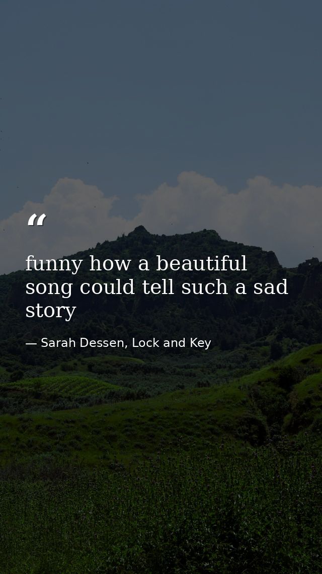 funny how a beautiful song could tell such a sad story — Sarah Dessen, Lock and Key