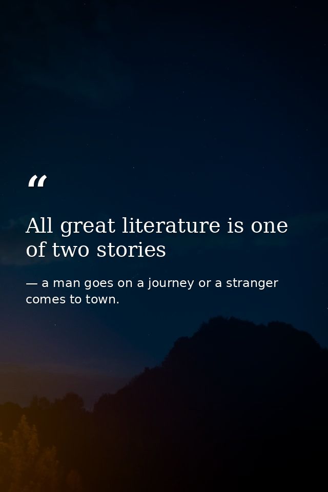 All great literature is one of two stories — a man goes on a journey or a stranger comes to town.