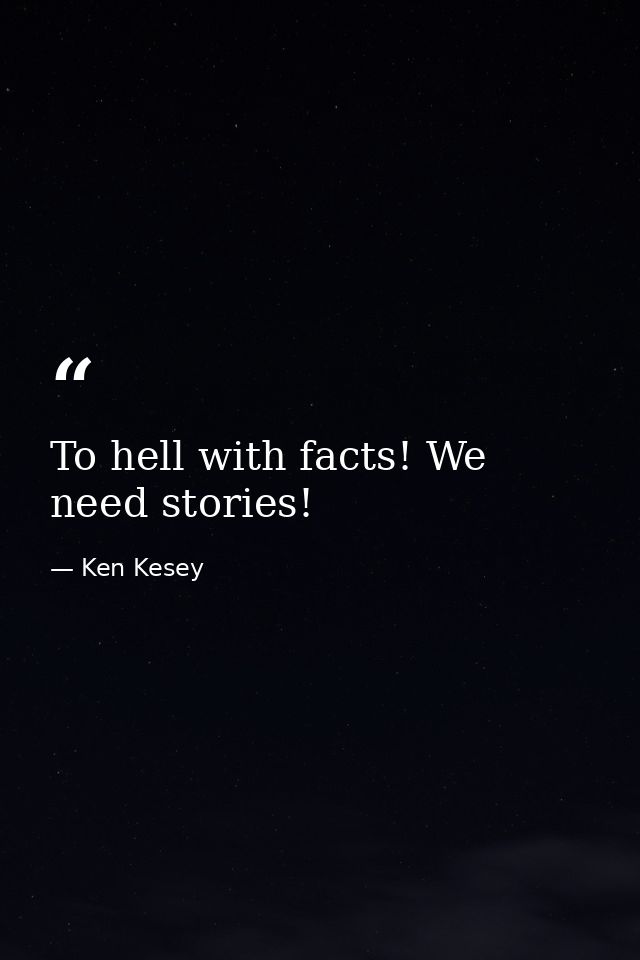 To hell with facts! We need stories! — Ken Kesey
