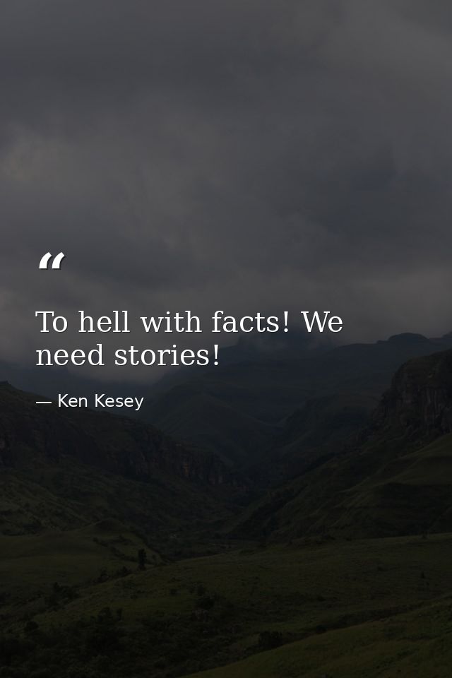 To hell with facts! We need stories! — Ken Kesey