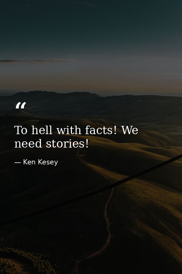 To hell with facts! We need stories! — Ken Kesey