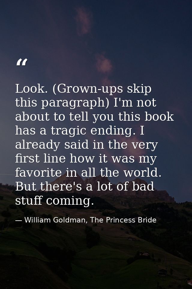 Look. (Grown-ups skip this paragraph) I'm not about to tell you this book has a tragic ending. I already said in the ver — William Goldman, The Princess Bride