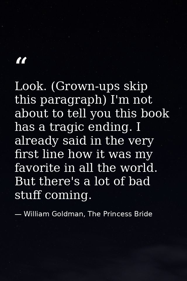 Look. (Grown-ups skip this paragraph) I'm not about to tell you this book has a tragic ending. I already said in the ver — William Goldman, The Princess Bride