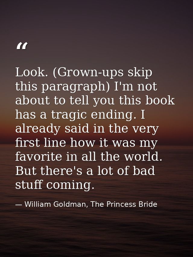 Look. (Grown-ups skip this paragraph) I'm not about to tell you this book has a tragic ending. I already said in the ver — William Goldman, The Princess Bride