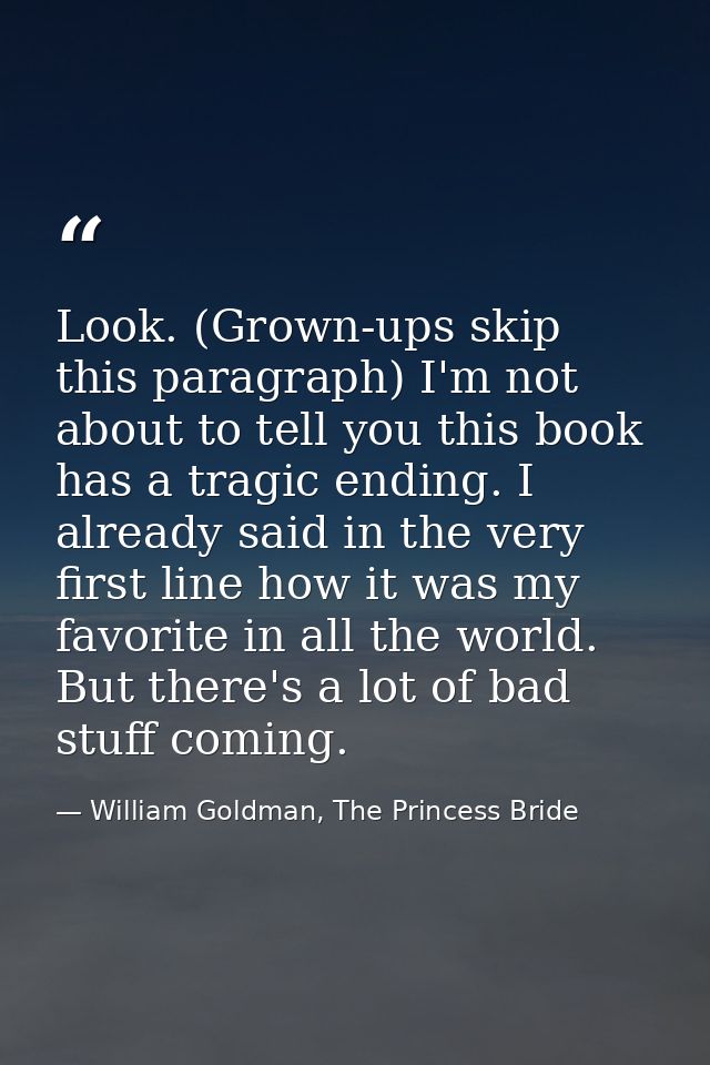 Look. (Grown-ups skip this paragraph) I'm not about to tell you this book has a tragic ending. I already said in the ver — William Goldman, The Princess Bride