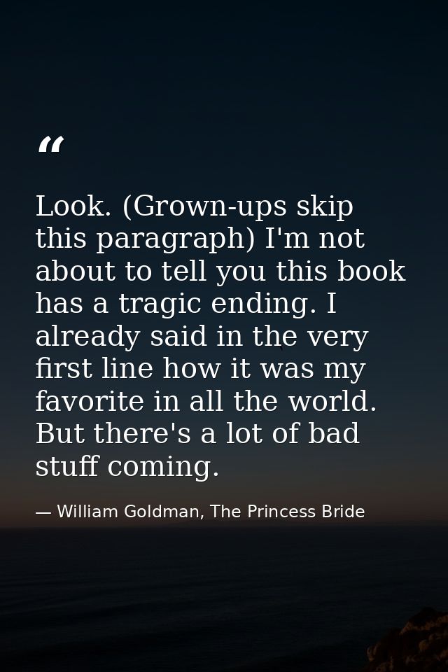 Look. (Grown-ups skip this paragraph) I'm not about to tell you this book has a tragic ending. I already said in the ver — William Goldman, The Princess Bride