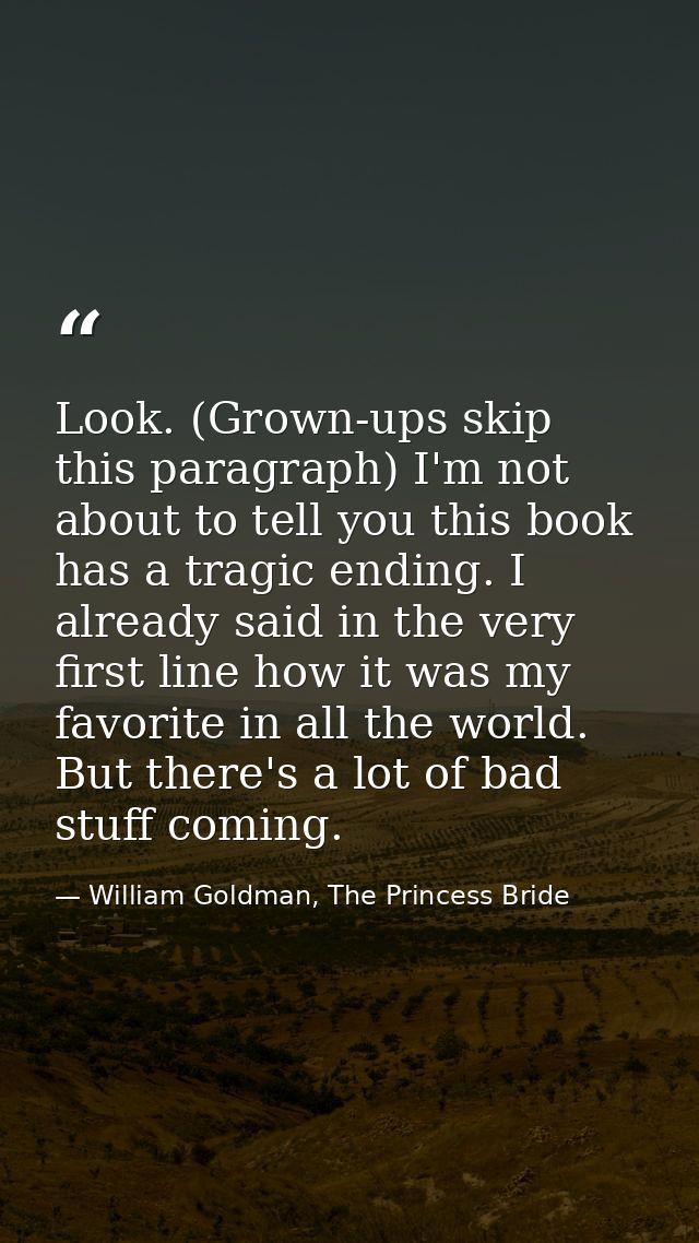 Look. (Grown-ups skip this paragraph) I'm not about to tell you this book has a tragic ending. I already said in the ver — William Goldman, The Princess Bride