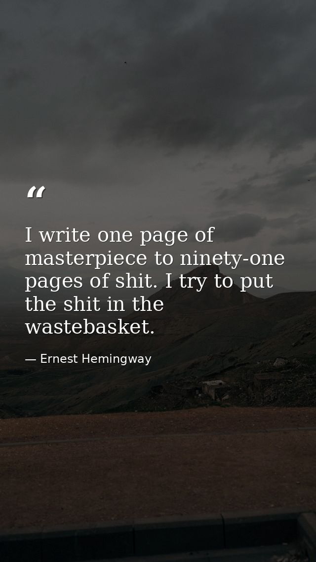 I write one page of masterpiece to ninety-one pages of shit. I try to put the shit in the wastebasket. — Ernest Hemingway