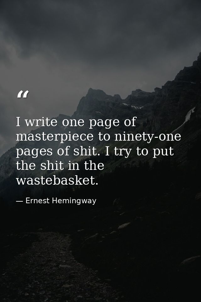 I write one page of masterpiece to ninety-one pages of shit. I try to put the shit in the wastebasket. — Ernest Hemingway