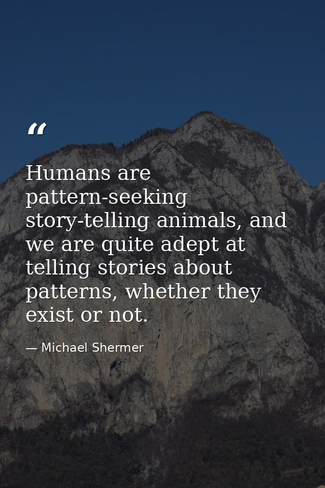 Humans are pattern-seeking story-telling animals, and we are quite adept at telling stories about patterns, whether they — Michael Shermer