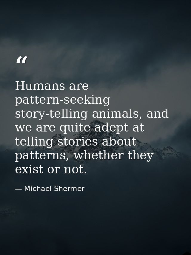 Humans are pattern-seeking story-telling animals, and we are quite adept at telling stories about patterns, whether they — Michael Shermer
