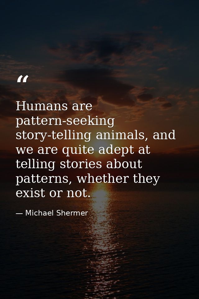 Humans are pattern-seeking story-telling animals, and we are quite adept at telling stories about patterns, whether they — Michael Shermer