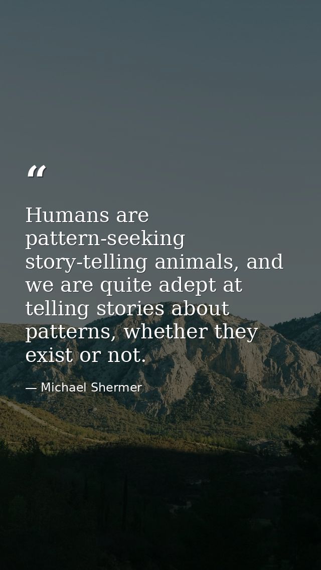 Humans are pattern-seeking story-telling animals, and we are quite adept at telling stories about patterns, whether they — Michael Shermer