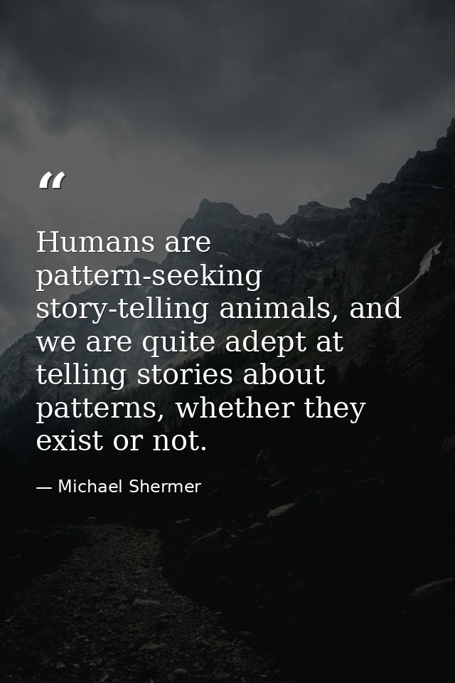 Humans are pattern-seeking story-telling animals, and we are quite adept at telling stories about patterns, whether they — Michael Shermer