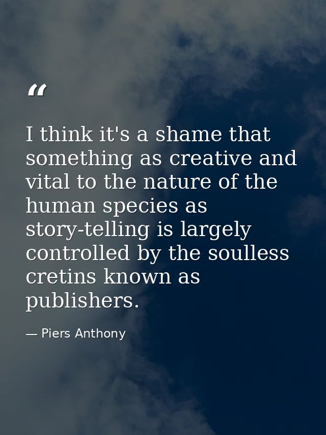 I think it's a shame that something as creative and vital to the nature of the human species as story-telling is largely — Piers Anthony