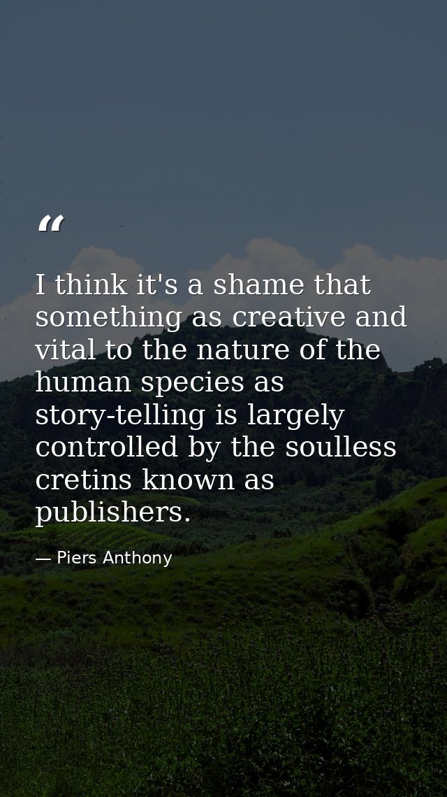 I think it's a shame that something as creative and vital to the nature of the human species as story-telling is largely — Piers Anthony