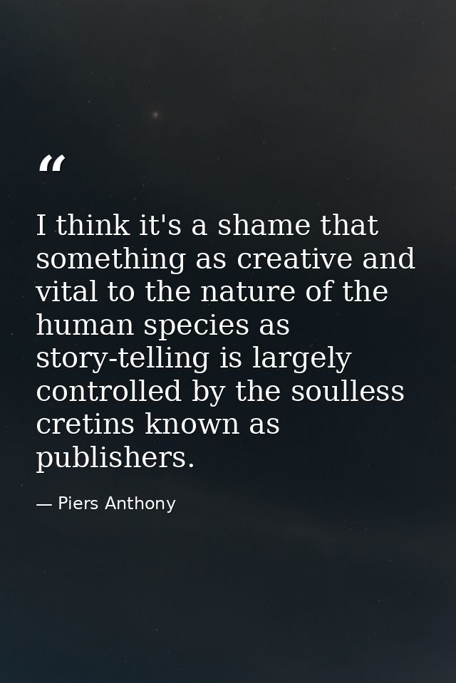 I think it's a shame that something as creative and vital to the nature of the human species as story-telling is largely — Piers Anthony