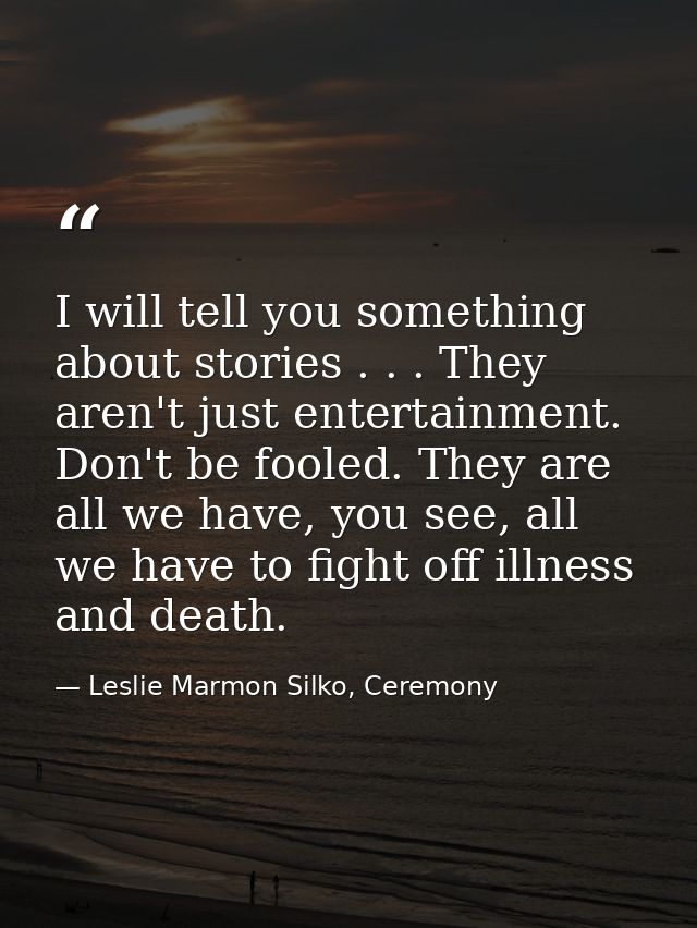I will tell you something about stories . . . They aren't just entertainment. Don't be fooled. They are all we have, you — Leslie Marmon Silko, Ceremony