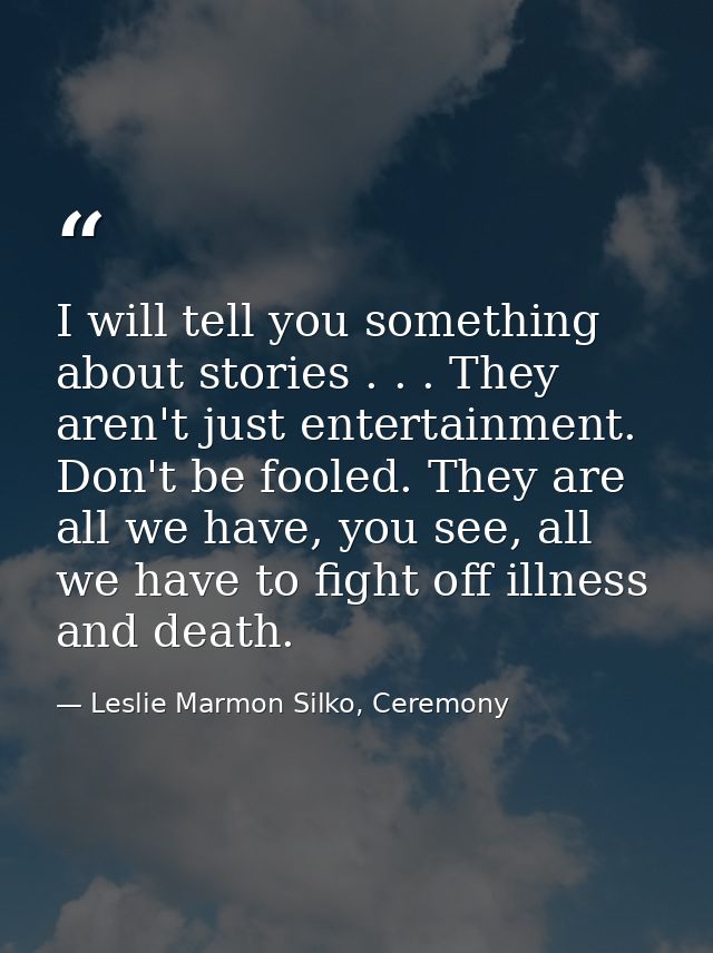 I will tell you something about stories . . . They aren't just entertainment. Don't be fooled. They are all we have, you — Leslie Marmon Silko, Ceremony