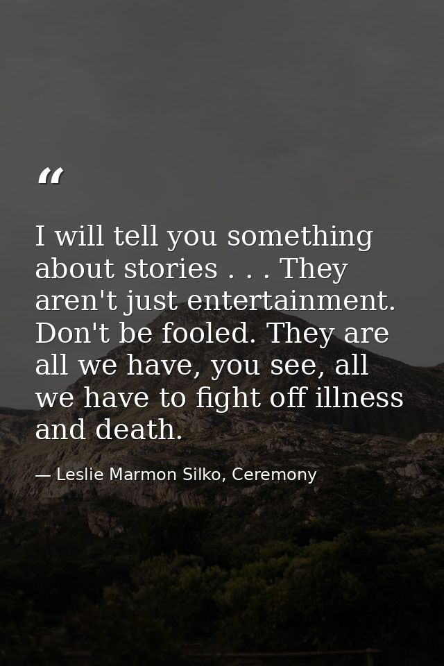 I will tell you something about stories . . . They aren't just entertainment. Don't be fooled. They are all we have, you — Leslie Marmon Silko, Ceremony