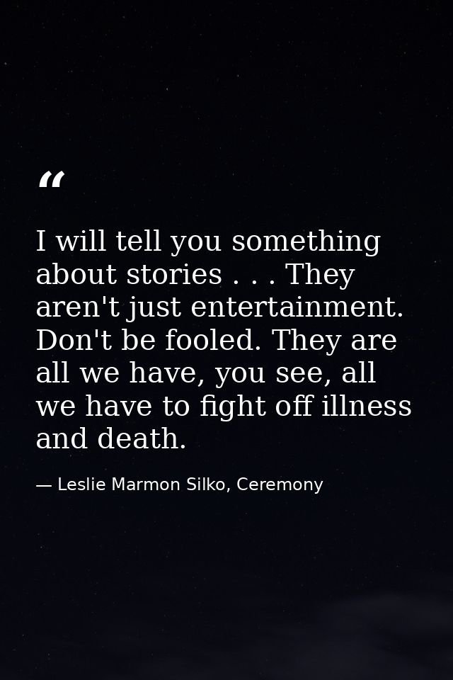 I will tell you something about stories . . . They aren't just entertainment. Don't be fooled. They are all we have, you — Leslie Marmon Silko, Ceremony
