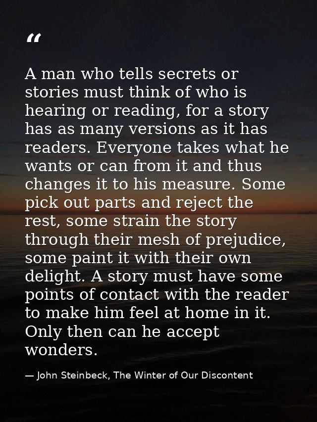 A man who tells secrets or stories must think of who is hearing or reading, for a story has as many versions as it has r — John Steinbeck, The Winter of Our Discontent