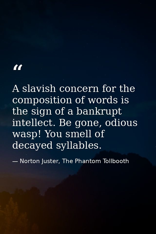 A slavish concern for the composition of words is the sign of a bankrupt intellect. Be gone, odious wasp! You smell of d — Norton Juster, The Phantom Tollbooth
