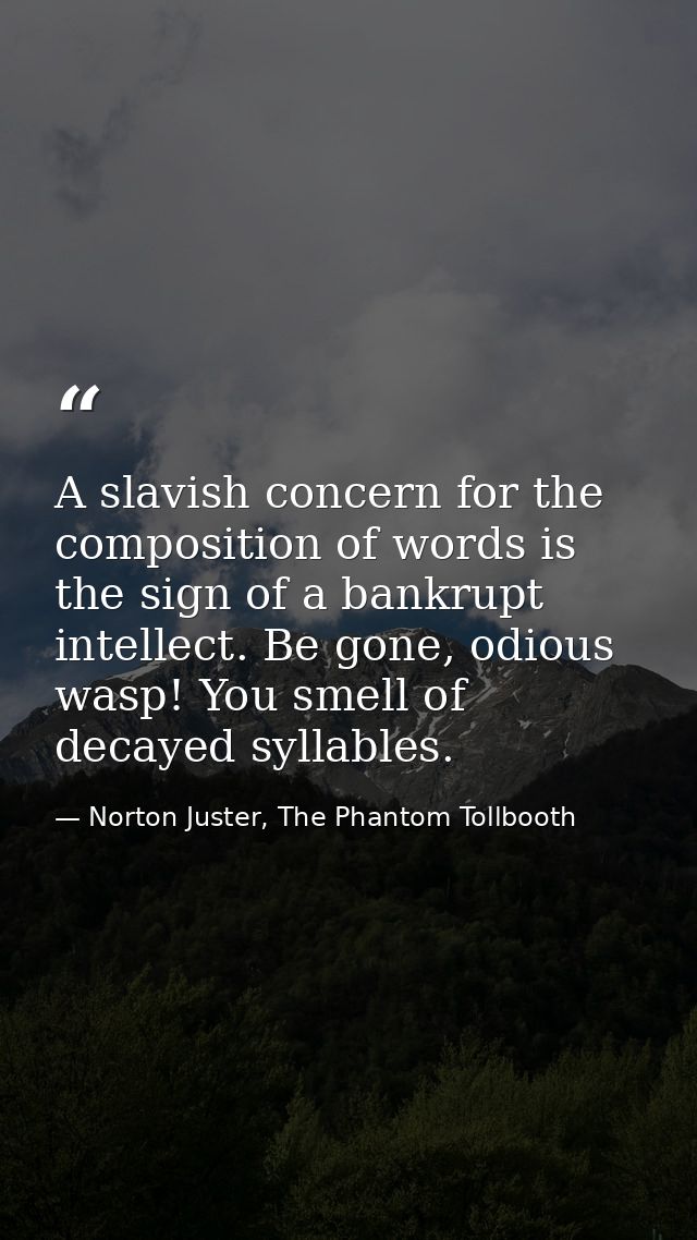 A slavish concern for the composition of words is the sign of a bankrupt intellect. Be gone, odious wasp! You smell of d — Norton Juster, The Phantom Tollbooth