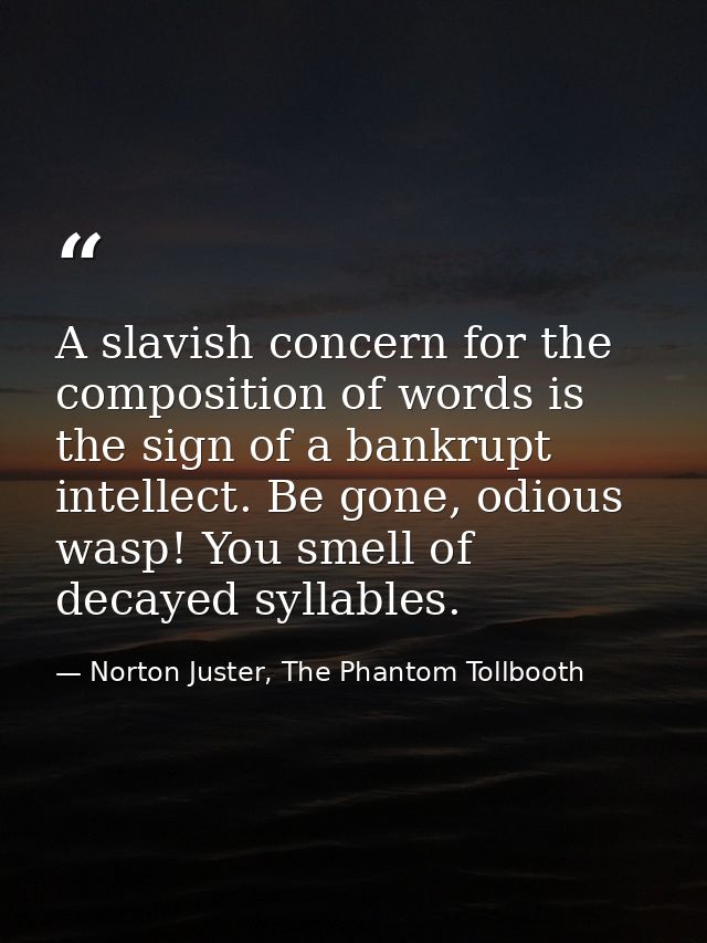 A slavish concern for the composition of words is the sign of a bankrupt intellect. Be gone, odious wasp! You smell of d — Norton Juster, The Phantom Tollbooth