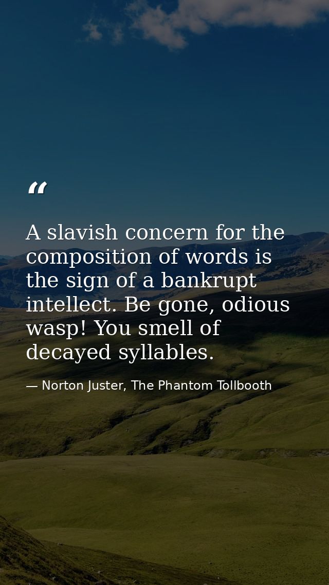 A slavish concern for the composition of words is the sign of a bankrupt intellect. Be gone, odious wasp! You smell of d — Norton Juster, The Phantom Tollbooth