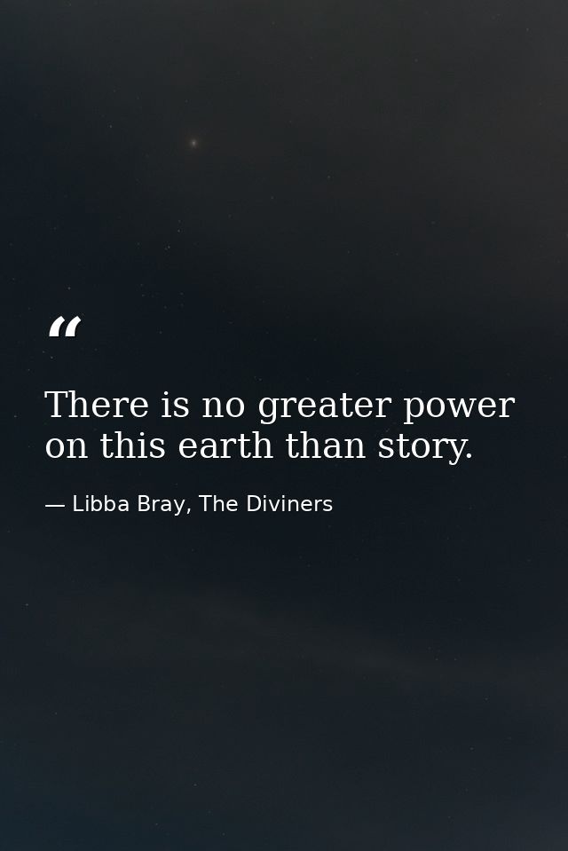 There is no greater power on this earth than story. — Libba Bray, The Diviners