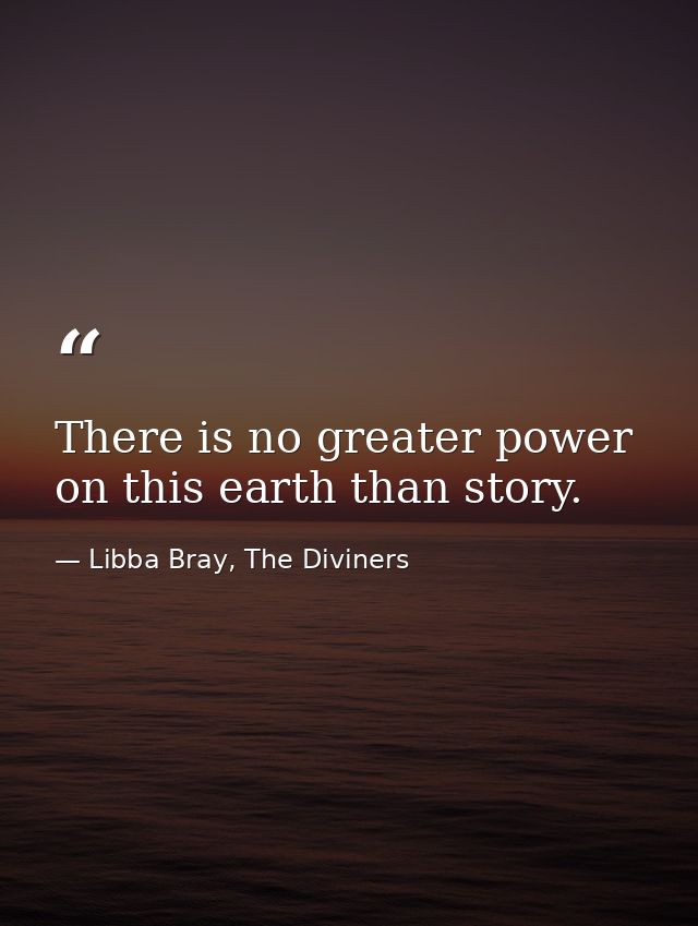 There is no greater power on this earth than story. — Libba Bray, The Diviners