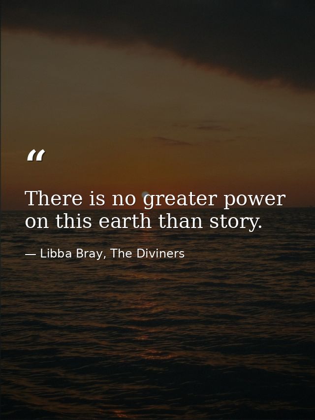 There is no greater power on this earth than story. — Libba Bray, The Diviners