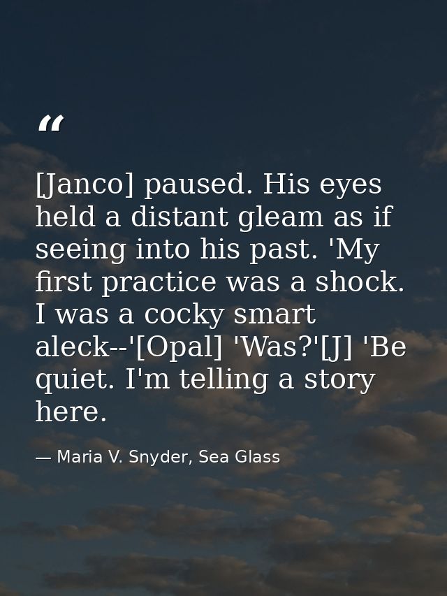 [Janco] paused. His eyes held a distant gleam as if seeing into his past. 'My first practice was a shock. I was a cocky  — Maria V. Snyder, Sea Glass